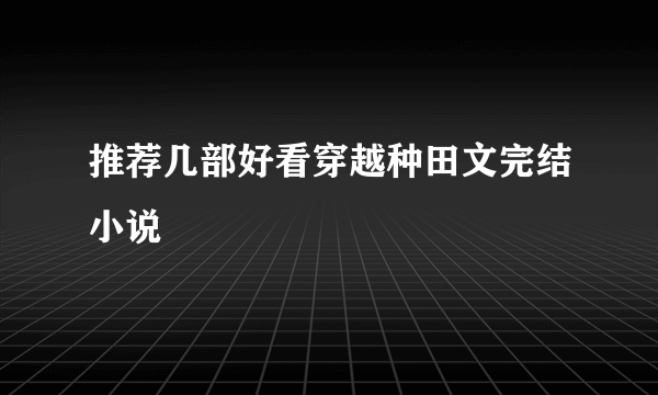 推荐几部好看穿越种田文完结小说