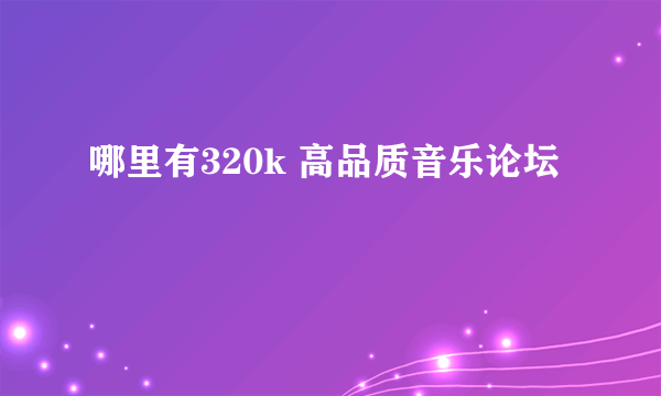 哪里有320k 高品质音乐论坛