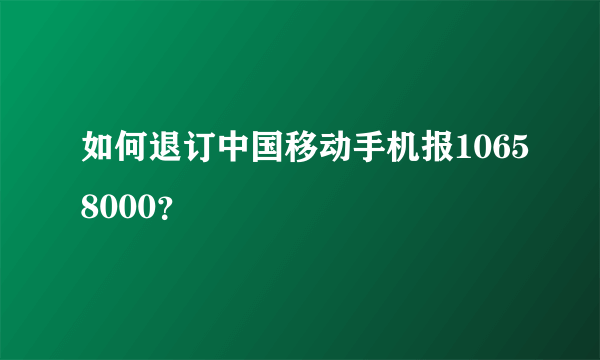 如何退订中国移动手机报10658000？