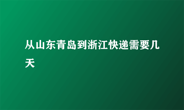 从山东青岛到浙江快递需要几天