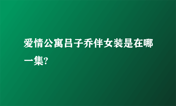 爱情公寓吕子乔伴女装是在哪一集?