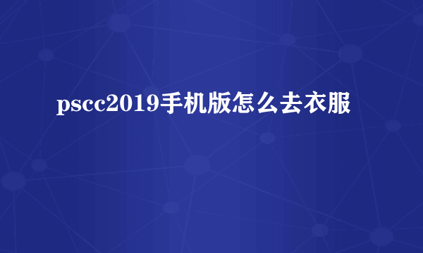 pscc2019手机版怎么去衣服