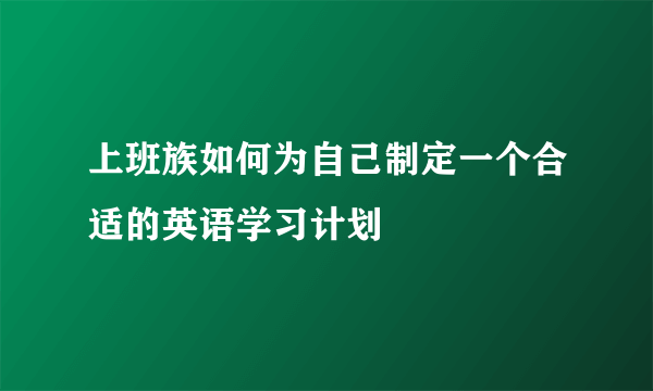 上班族如何为自己制定一个合适的英语学习计划