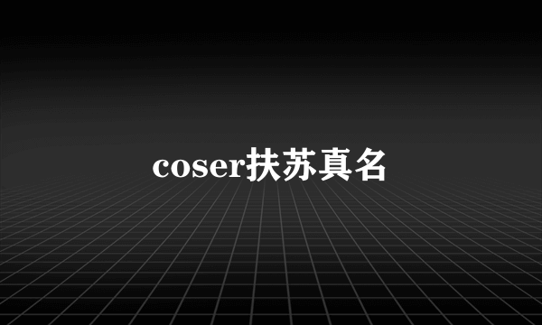 coser扶苏真名