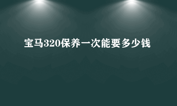 宝马320保养一次能要多少钱