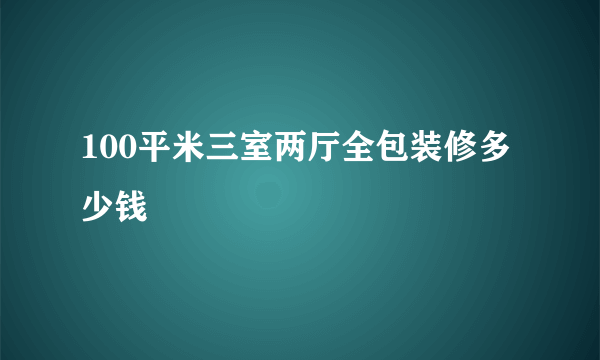 100平米三室两厅全包装修多少钱