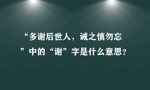 “多谢后世人，诫之慎勿忘 ”中的“谢”字是什么意思？