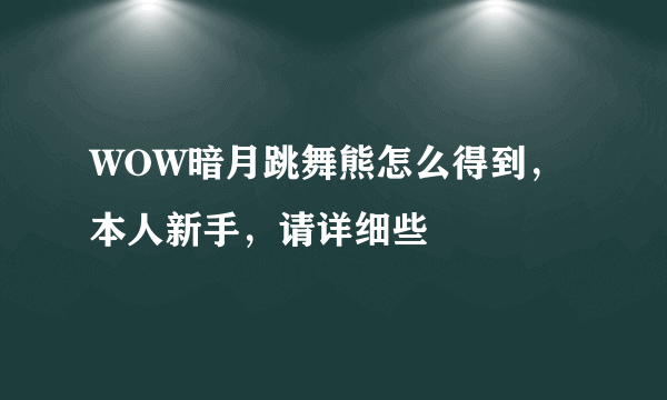 WOW暗月跳舞熊怎么得到，本人新手，请详细些