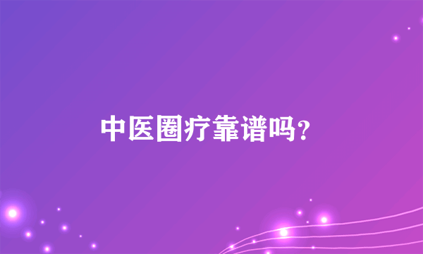 中医圈疗靠谱吗？