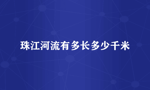 珠江河流有多长多少千米