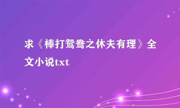 求《棒打鸳鸯之休夫有理》全文小说txt