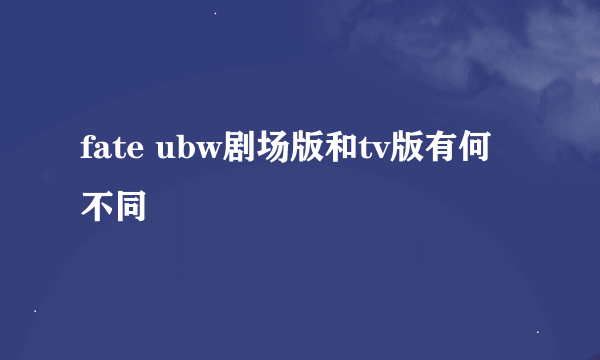 fate ubw剧场版和tv版有何不同