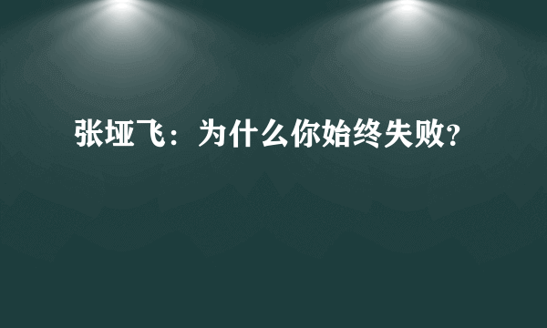 张垭飞：为什么你始终失败？