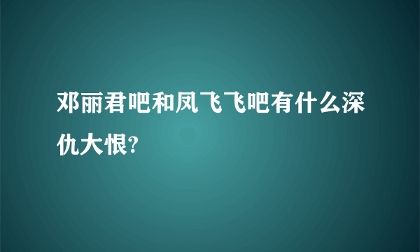 邓丽君吧和凤飞飞吧有什么深仇大恨?