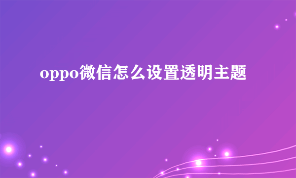 oppo微信怎么设置透明主题