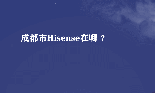 成都市Hisense在哪 ？