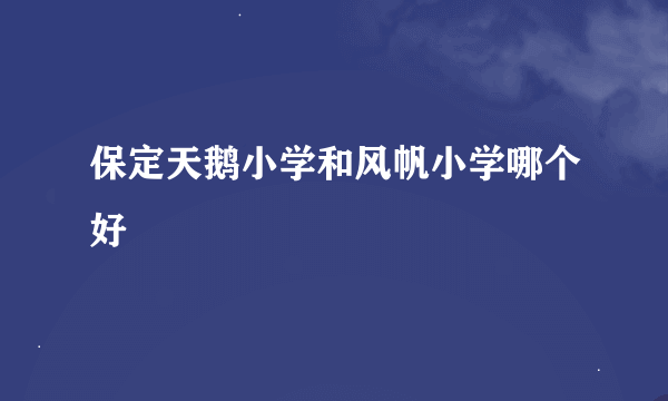 保定天鹅小学和风帆小学哪个好