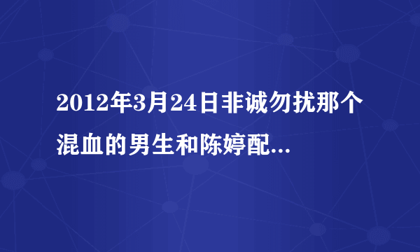 2012年3月24日非诚勿扰那个混血的男生和陈婷配对成功的时候放的英文歌叫什么?(不是罗密欧与朱丽叶)知道...