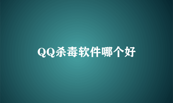 QQ杀毒软件哪个好