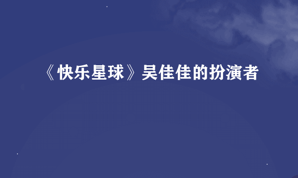 《快乐星球》吴佳佳的扮演者