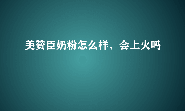 美赞臣奶粉怎么样，会上火吗