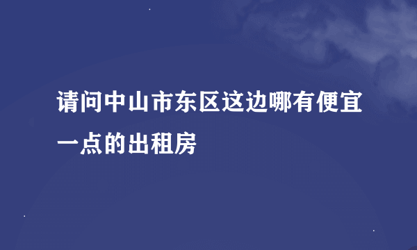 请问中山市东区这边哪有便宜一点的出租房