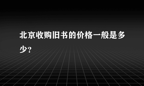 北京收购旧书的价格一般是多少？