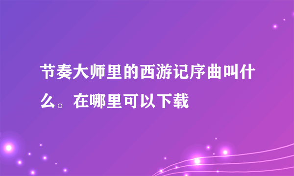 节奏大师里的西游记序曲叫什么。在哪里可以下载