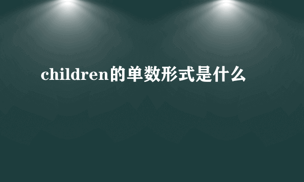 children的单数形式是什么