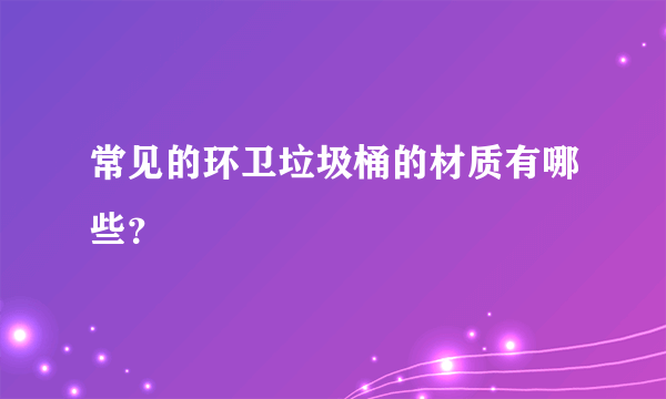 常见的环卫垃圾桶的材质有哪些？