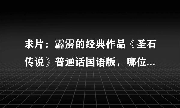 求片：霹雳的经典作品《圣石传说》普通话国语版，哪位朋友如果有的话，给个地址我！