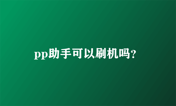 pp助手可以刷机吗？