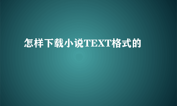 怎样下载小说TEXT格式的