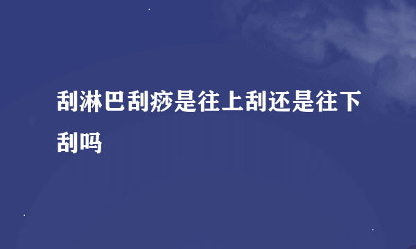 刮淋巴刮痧是往上刮还是往下刮吗