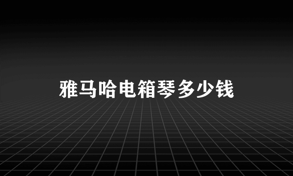 雅马哈电箱琴多少钱