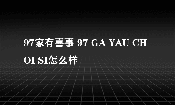 97家有喜事 97 GA YAU CHOI SI怎么样