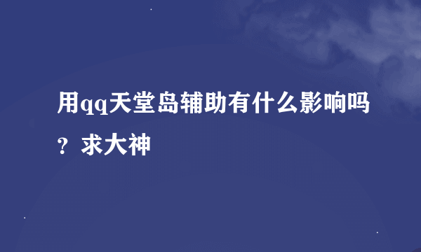 用qq天堂岛辅助有什么影响吗？求大神