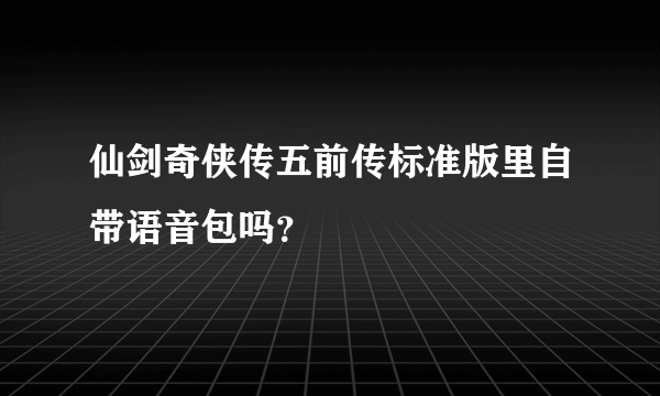 仙剑奇侠传五前传标准版里自带语音包吗？