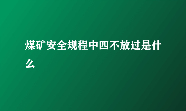 煤矿安全规程中四不放过是什么