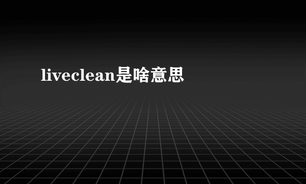 liveclean是啥意思