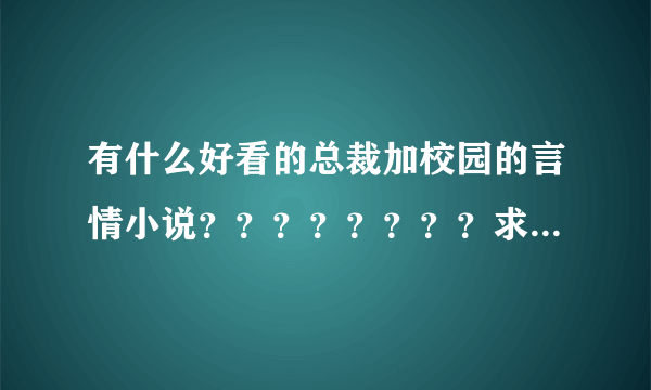 有什么好看的总裁加校园的言情小说？？？？？？？？求书！！！！！