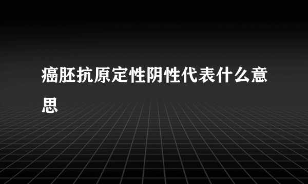 癌胚抗原定性阴性代表什么意思