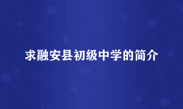 求融安县初级中学的简介