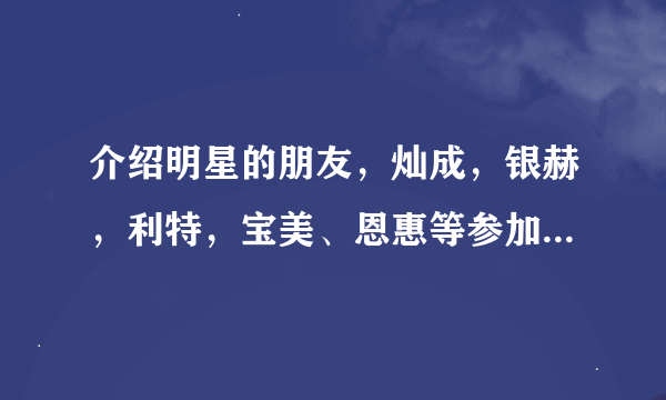 介绍明星的朋友，灿成，银赫，利特，宝美、恩惠等参加的一共有几期啊…！