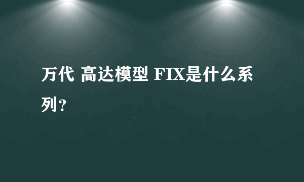 万代 高达模型 FIX是什么系列？