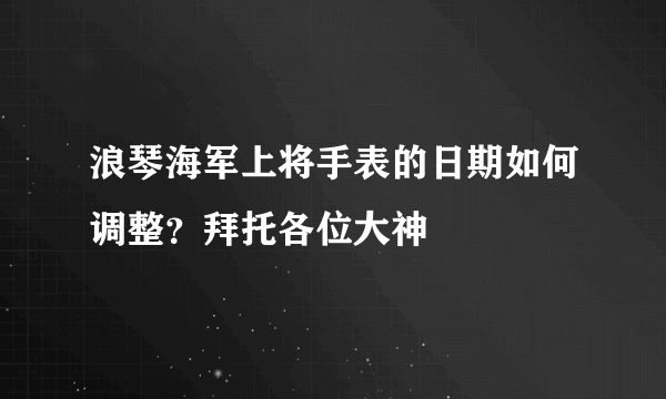 浪琴海军上将手表的日期如何调整？拜托各位大神