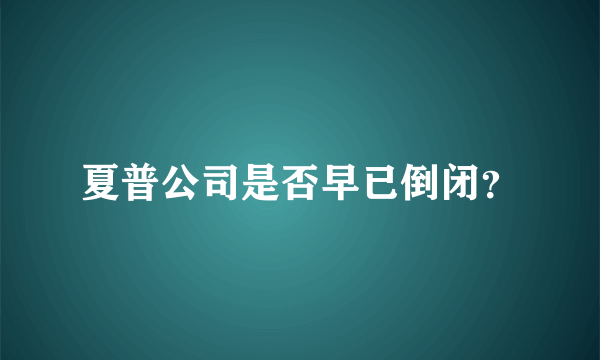 夏普公司是否早已倒闭？