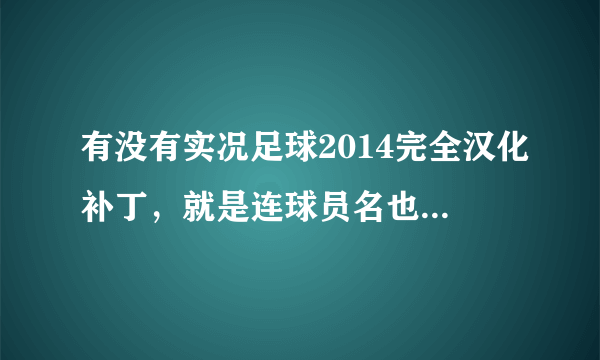 有没有实况足球2014完全汉化补丁，就是连球员名也汉化的。