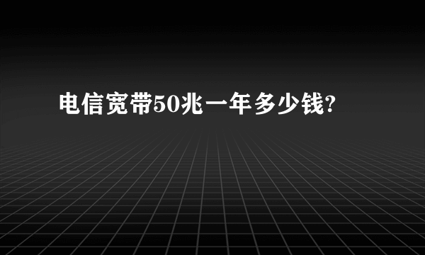 电信宽带50兆一年多少钱?