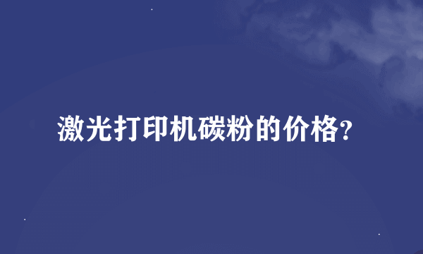 激光打印机碳粉的价格？